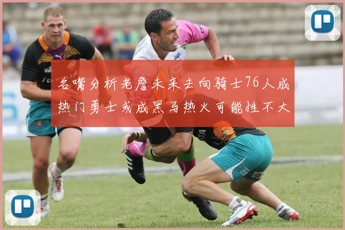 名嘴分析老詹未来去向骑士76人成热门勇士或成黑马热火可能性不大