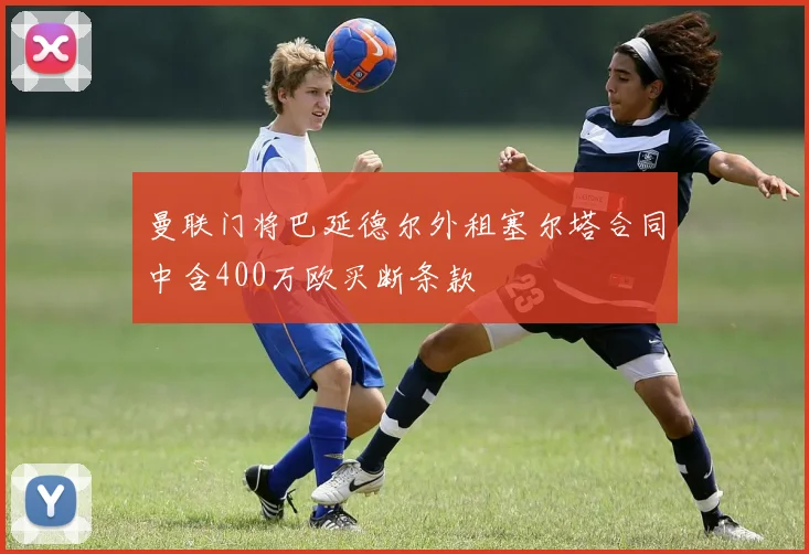 曼联门将巴延德尔外租塞尔塔合同中含400万欧买断条款