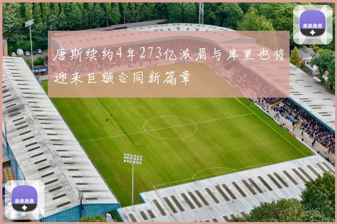 唐斯续约4年273亿浓眉与库里也将迎来巨额合同新篇章